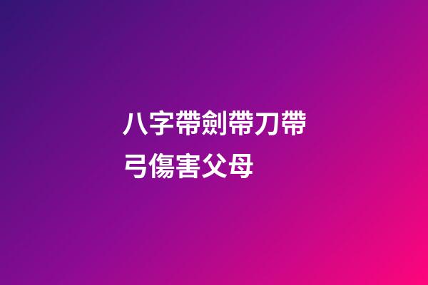 八字帶劍帶刀帶弓傷害父母 (什么八字帶弓)-第1張-觀點-玄機(jī)派